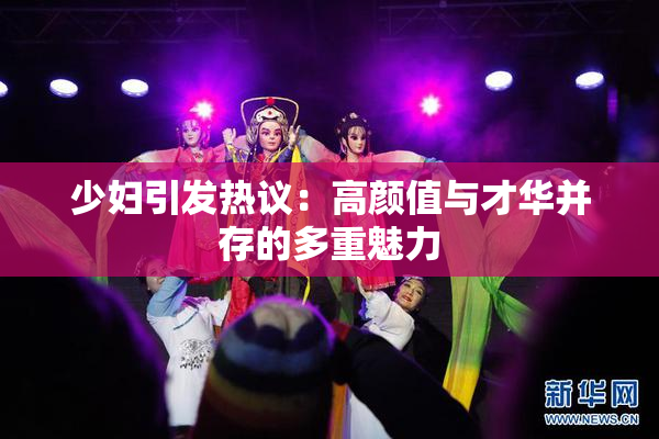 少妇引发热议：高颜值与才华并存的多重魅力
