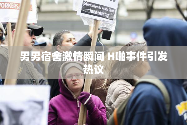 男男宿舍激情瞬间 H啪事件引发热议