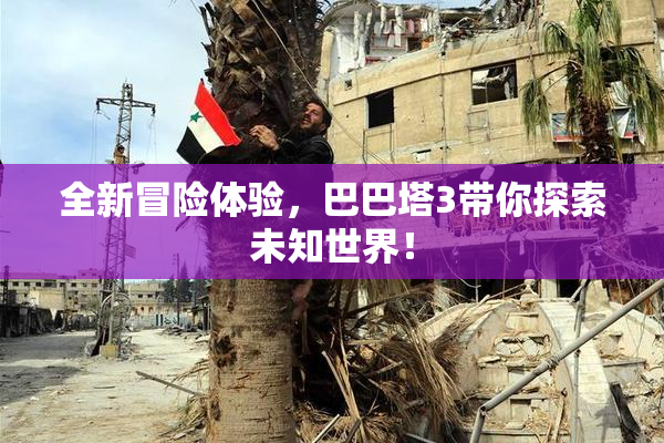 全新冒险体验，巴巴塔3带你探索未知世界！