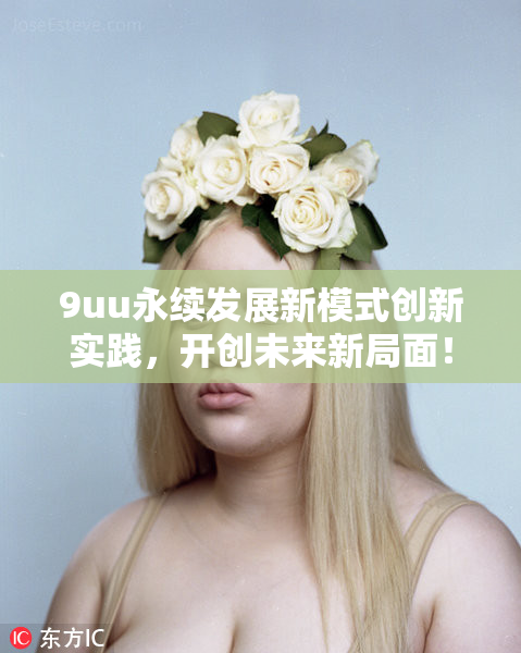 9uu永续发展新模式创新实践，开创未来新局面！