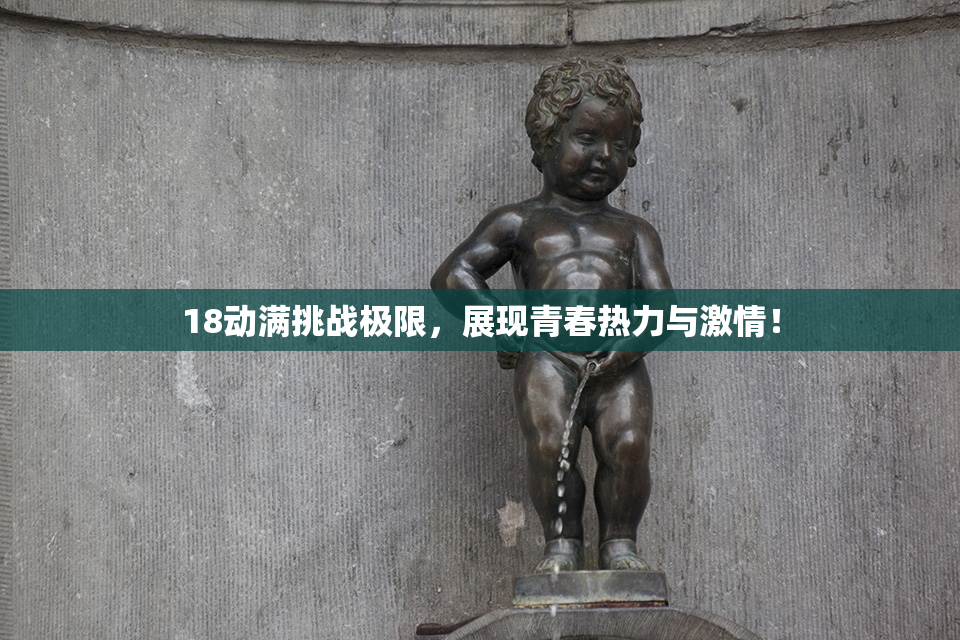 18动满挑战极限，展现青春热力与激情！