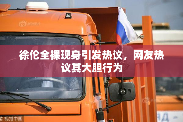 徐伦全裸现身引发热议，网友热议其大胆行为