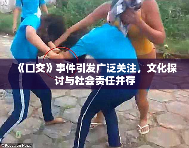 《囗交》事件引发广泛关注，文化探讨与社会责任并存