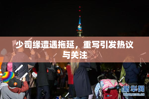少司缘遭遇拖延，重写引发热议与关注