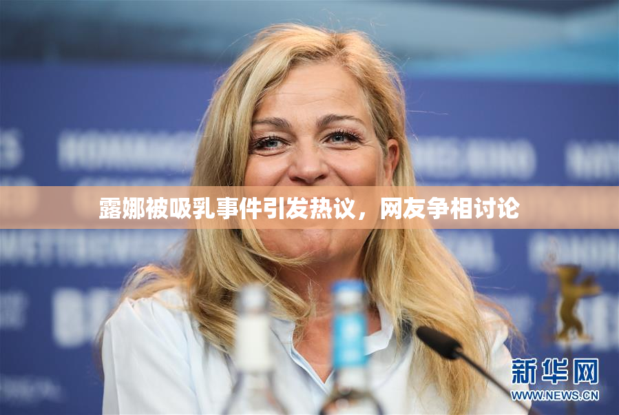 露娜被吸乳事件引发热议，网友争相讨论