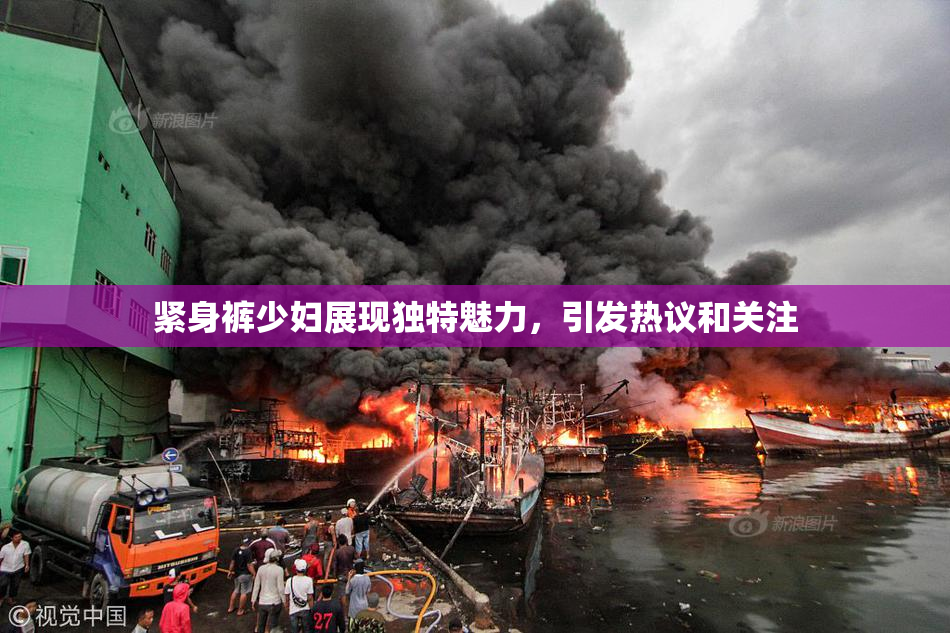 紧身裤少妇展现独特魅力，引发热议和关注
