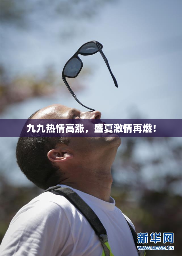 九九热情高涨，盛夏激情再燃！
