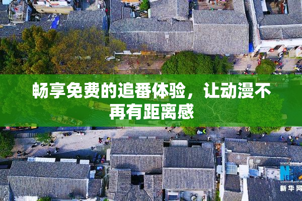 畅享免费的追番体验，让动漫不再有距离感