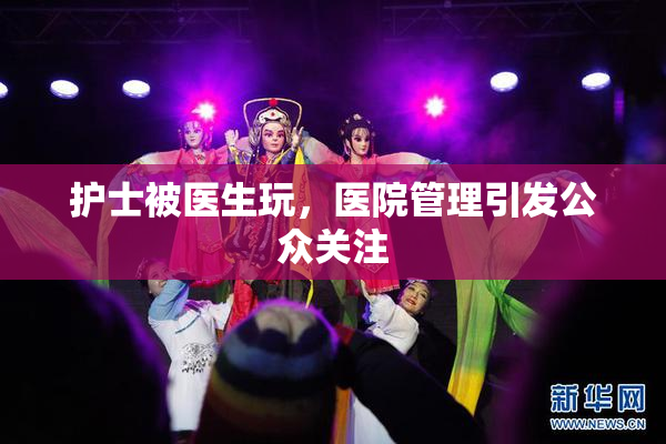 护士被医生玩，医院管理引发公众关注