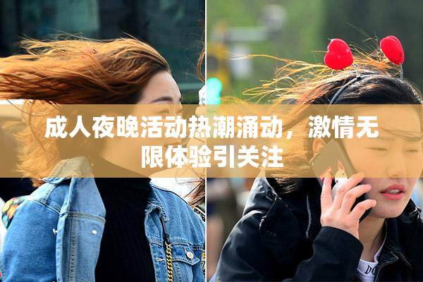 成人夜晚活动热潮涌动，激情无限体验引关注