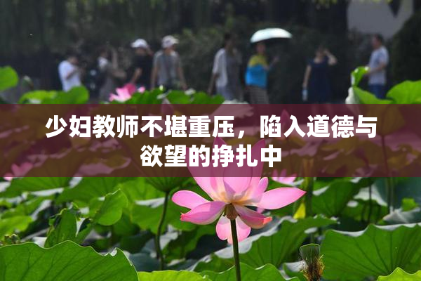 少妇教师不堪重压，陷入道德与欲望的挣扎中