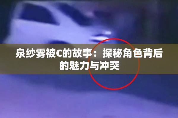 泉纱雾被C的故事：探秘角色背后的魅力与冲突
