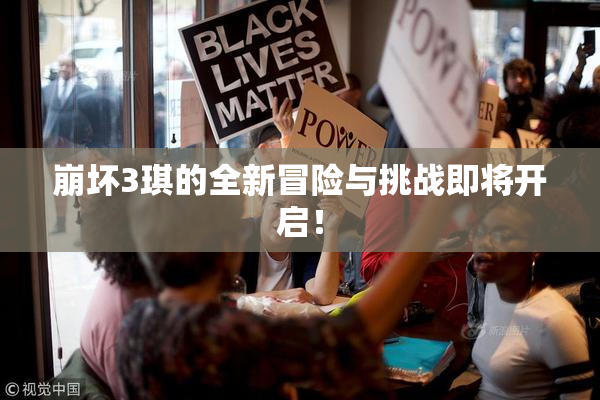 崩坏3琪的全新冒险与挑战即将开启！