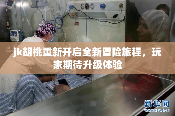jk胡桃重新开启全新冒险旅程，玩家期待升级体验