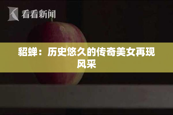 貂蝉：历史悠久的传奇美女再现风采