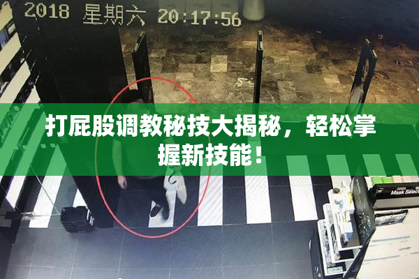 打屁股调教秘技大揭秘，轻松掌握新技能！