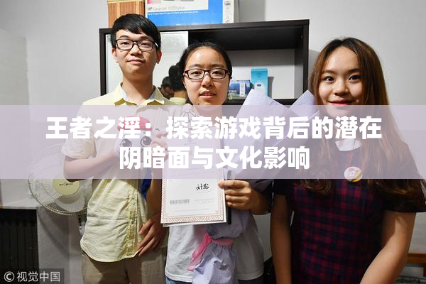 王者之淫：探索游戏背后的潜在阴暗面与文化影响