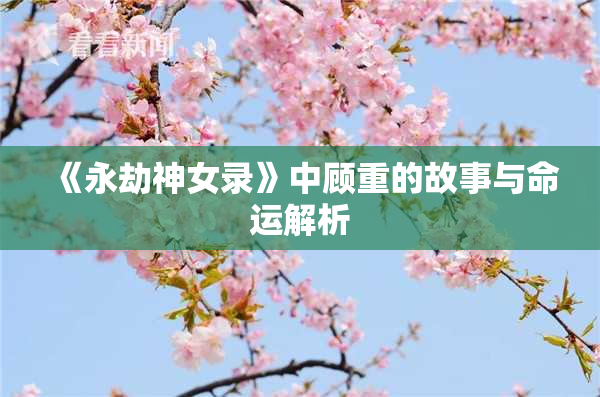《永劫神女录》中顾重的故事与命运解析