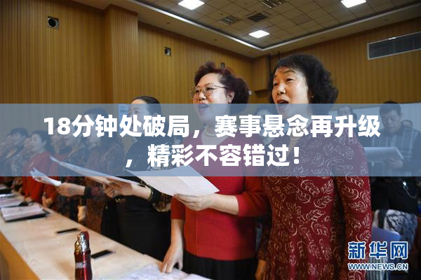 18分钟处破局，赛事悬念再升级，精彩不容错过！