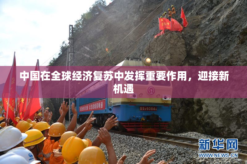 中国在全球经济复苏中发挥重要作用，迎接新机遇