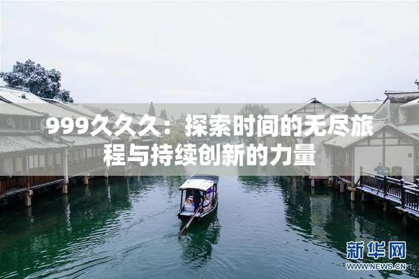 999久久久：探索时间的无尽旅程与持续创新的力量