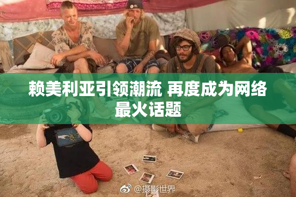 赖美利亚引领潮流 再度成为网络最火话题