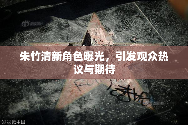朱竹清新角色曝光，引发观众热议与期待