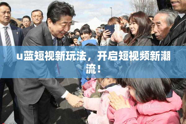 u蓝短视新玩法，开启短视频新潮流！