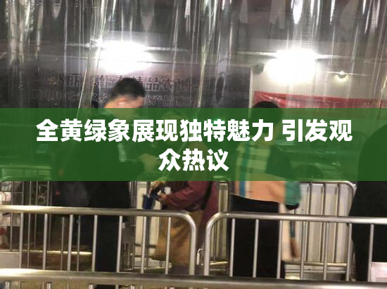 全黄绿象展现独特魅力 引发观众热议