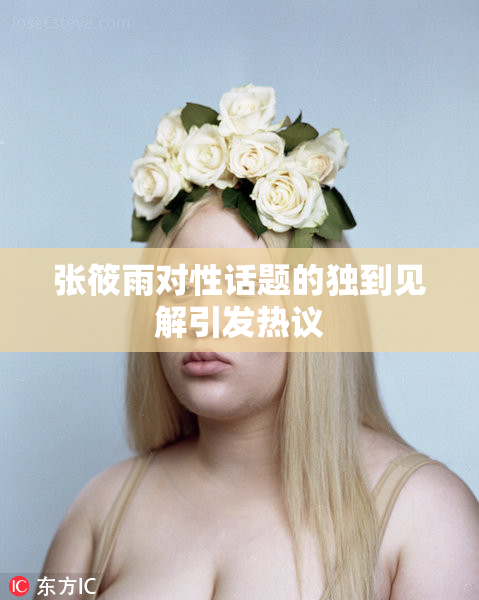 张筱雨对性话题的独到见解引发热议