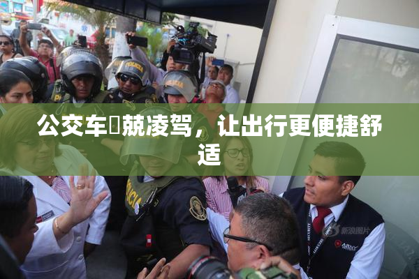 公交车妺兢凌驾，让出行更便捷舒适