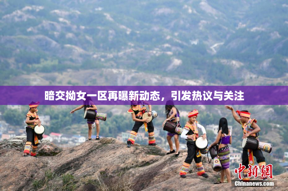 暗交拗女一区再曝新动态，引发热议与关注