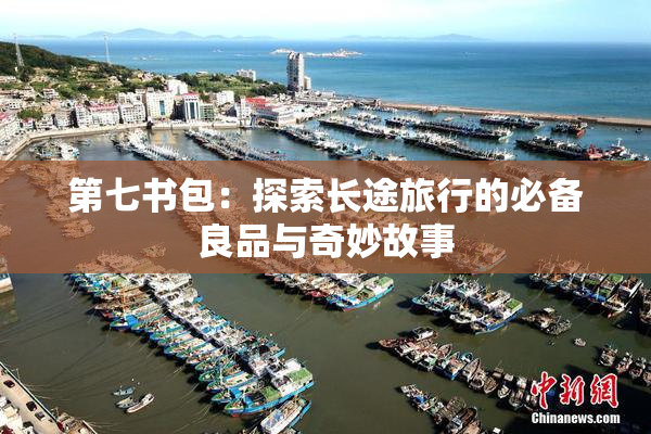 第七书包：探索长途旅行的必备良品与奇妙故事