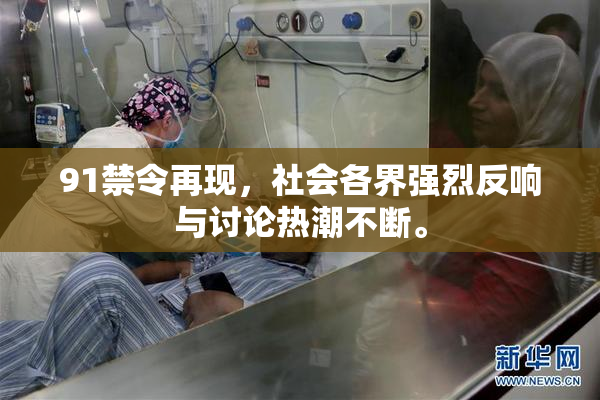 91禁令再现，社会各界强烈反响与讨论热潮不断。