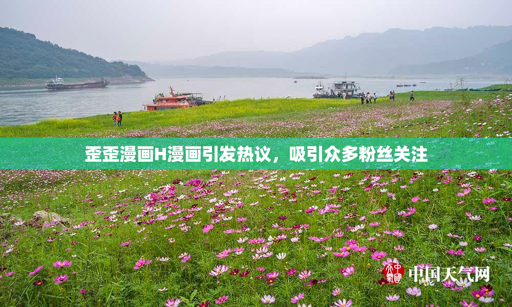 歪歪漫画H漫画引发热议，吸引众多粉丝关注