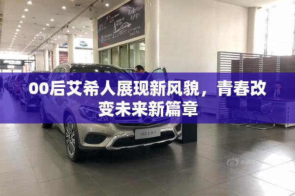 00后艾希人展现新风貌，青春改变未来新篇章