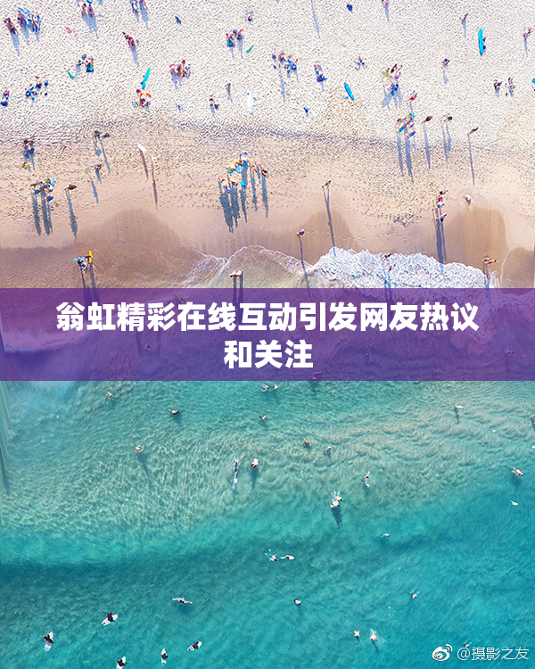 翁虹精彩在线互动引发网友热议和关注