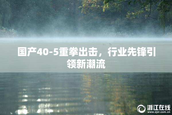 国产40-5重拳出击，行业先锋引领新潮流