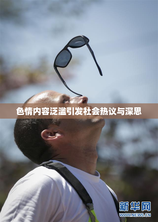 色情内容泛滥引发社会热议与深思