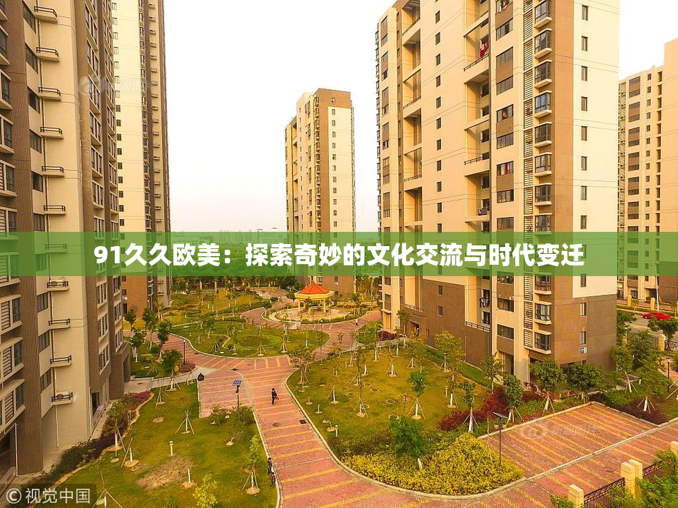 91久久欧美：探索奇妙的文化交流与时代变迁
