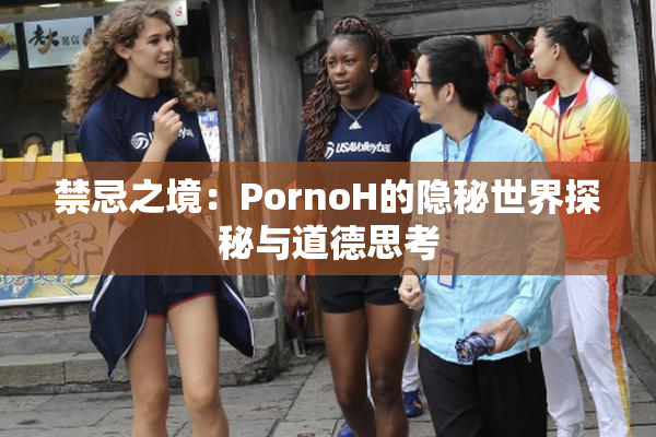 禁忌之境：PornoH的隐秘世界探秘与道德思考