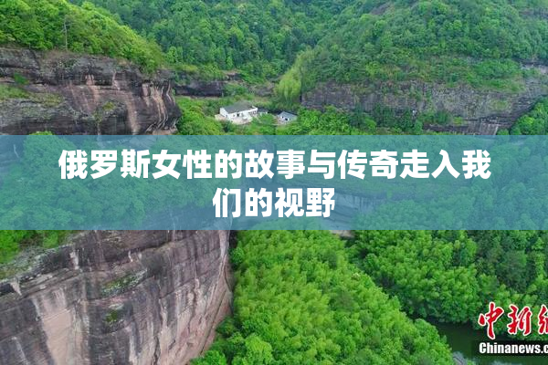 俄罗斯女性的故事与传奇走入我们的视野