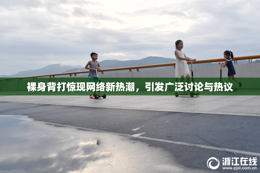 裸身背打惊现网络新热潮，引发广泛讨论与热议