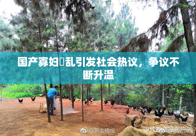 国产寡妇婬乱引发社会热议，争议不断升温