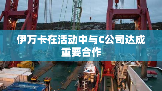 伊万卡在活动中与C公司达成重要合作