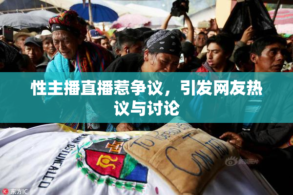 性主播直播惹争议，引发网友热议与讨论