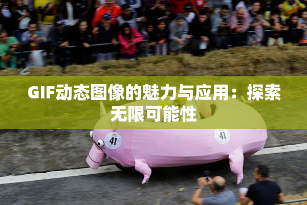 GIF动态图像的魅力与应用：探索无限可能性