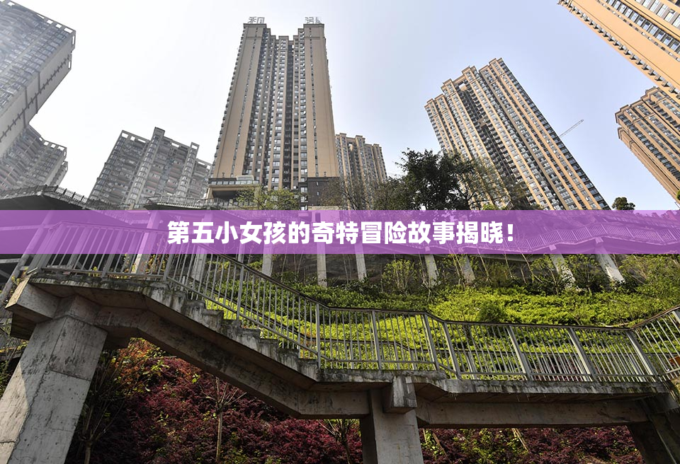 第五小女孩的奇特冒险故事揭晓！