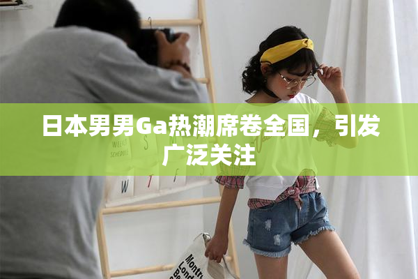 日本男男Ga热潮席卷全国，引发广泛关注