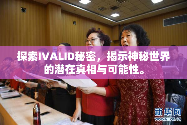 探索IVALID秘密，揭示神秘世界的潜在真相与可能性。